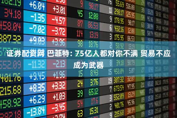 证券配资网 巴菲特: 75亿人都对你不满 贸易不应成为武器