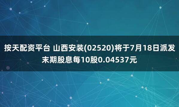 按天配资平台 山西安装(02520)将于7月18日派发末期股息每10股0.04537元