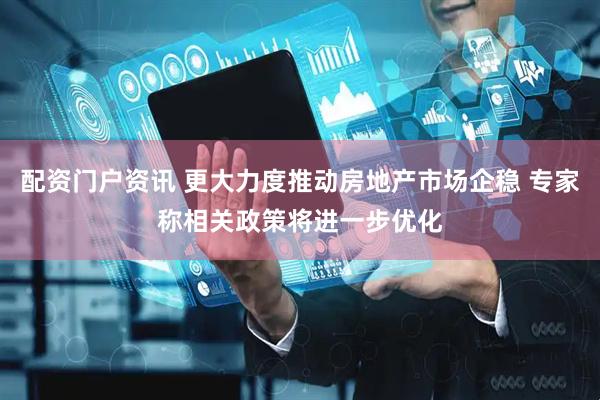 配资门户资讯 更大力度推动房地产市场企稳 专家称相关政策将进一步优化