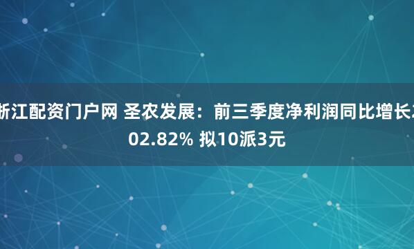 浙江配资门户网 圣农发展：前三季度净利润同比增长202.82% 拟10派3元