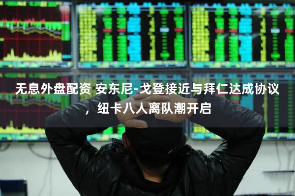 无息外盘配资 安东尼-戈登接近与拜仁达成协议，纽卡八人离队潮开启