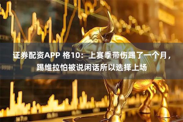 证券配资APP 格10：上赛季带伤踢了一个月，踢维拉怕被说闲话所以选择上场